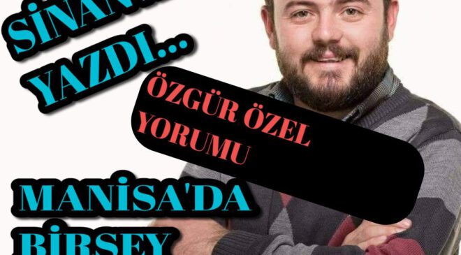 SİNAN ATSAN’DAN ÖZGÜR ÖZEL YORUMU “Manisa’da Hiç Birşey Değişmez”